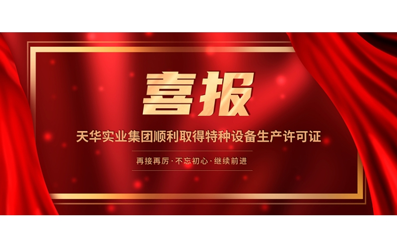 喜報(bào)！天華實(shí)業(yè)集團(tuán)順利取得特種設(shè)備生產(chǎn)許可證