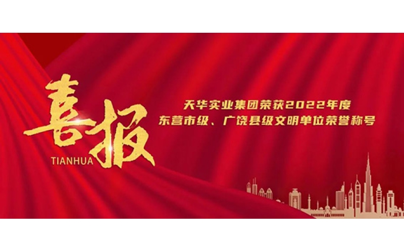 天華實業(yè)集團榮獲2022年度東營市級、廣饒縣級文明單位榮譽稱號