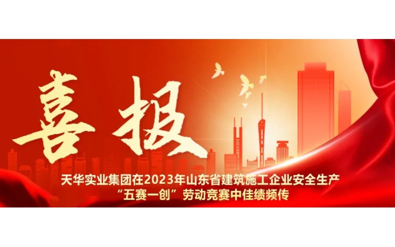 以賽促練 以賽促干丨天華實(shí)業(yè)集團(tuán)在2023年山東省建筑施工企業(yè)安全生產(chǎn)“五賽一創(chuàng)”勞動(dòng)競(jìng)賽中佳績(jī)頻傳