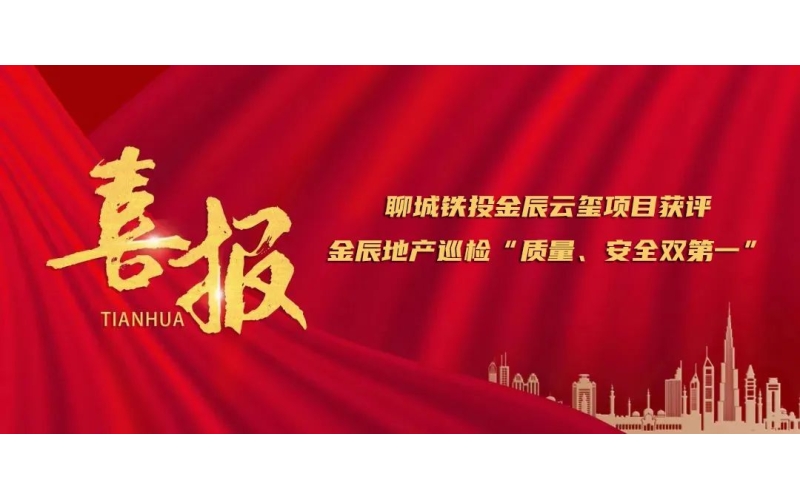 應(yīng)勢(shì)圖新 賡續(xù)奮斗丨聊城鐵投金辰云璽項(xiàng)目獲評(píng)金辰地產(chǎn)巡檢“質(zhì)量、安全雙第一”
