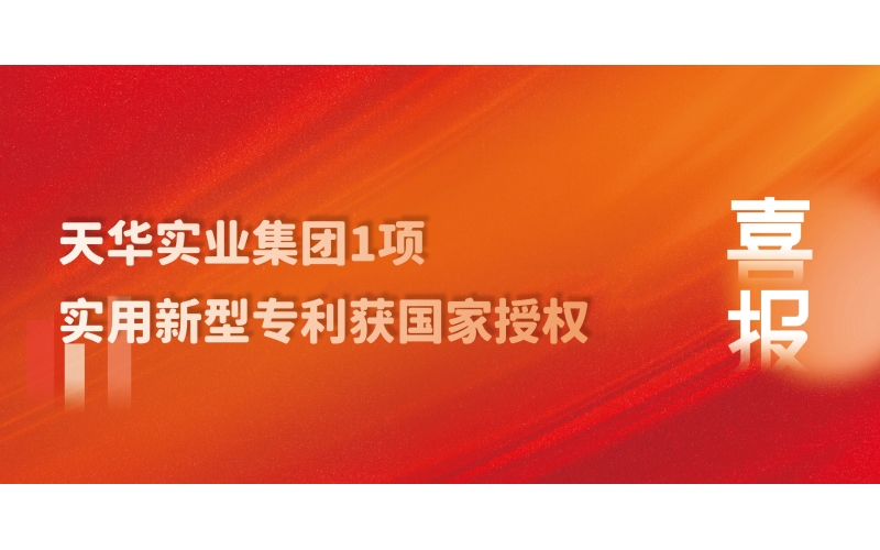 科技創(chuàng)新 技術(shù)引領(lǐng) - 天華實業(yè)集團1項實用新型專利獲國家授權(quán)